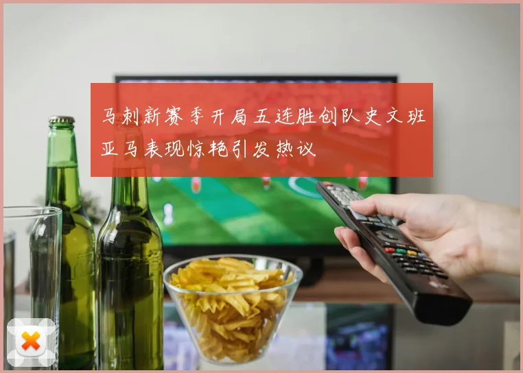 马刺新赛季开局五连胜创队史文班亚马表现惊艳引发热议