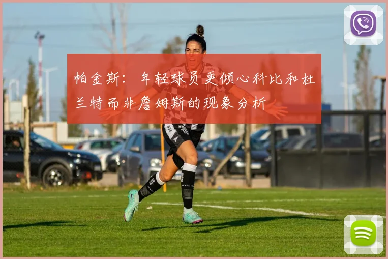 帕金斯：年轻球员更倾心科比和杜兰特而非詹姆斯的现象分析