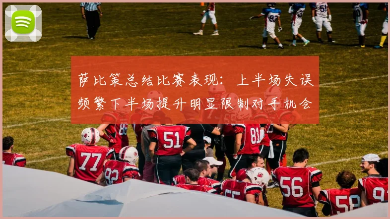 萨比策总结比赛表现：上半场失误频繁下半场提升明显限制对手机会