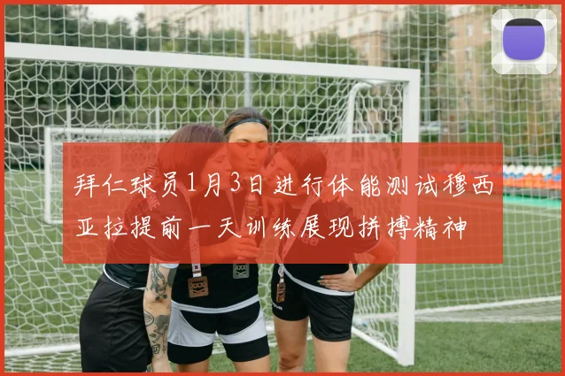 拜仁球员1月3日进行体能测试穆西亚拉提前一天训练展现拼搏精神