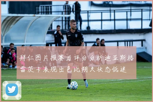 拜仁图片报赛后评分分析迪亚斯格雷茨卡表现出色比朔夫状态低迷