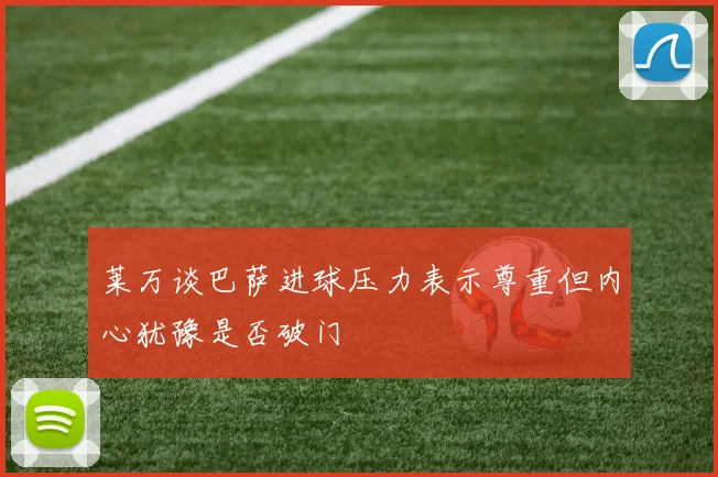 莱万谈巴萨进球压力表示尊重但内心犹豫是否破门