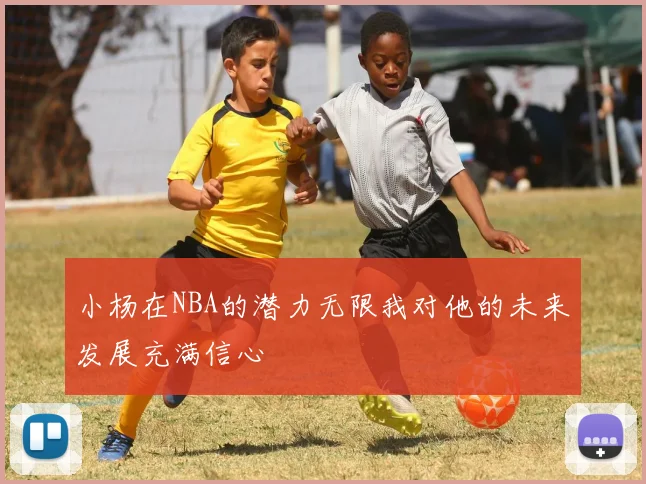 小杨在NBA的潜力无限我对他的未来发展充满信心