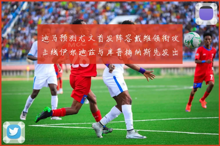 迪马预测尤文首发阵容戴维领衔攻击线伊尔迪兹与库普梅纳斯先发出战