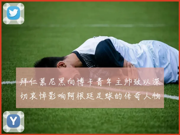拜仁慕尼黑向博卡青年主帅致以深切哀悼影响阿根廷足球的传奇人物