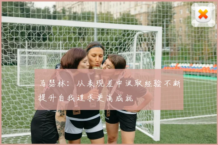 马瑟林：从表现差中汲取经验不断提升自我追求更高成就
