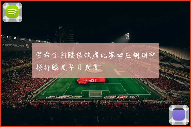 贺希宁因膝伤缺席比赛回应胡明轩期待膝盖早日康复