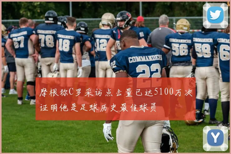 摩根称C罗采访点击量已达5100万次证明他是足球历史最佳球员
