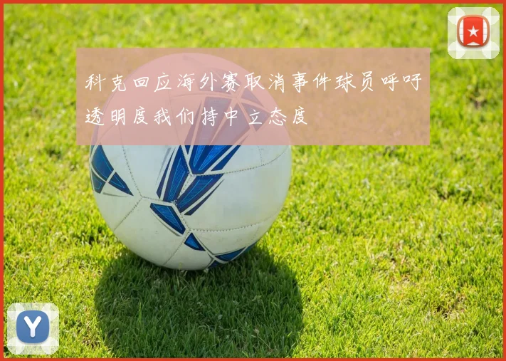 科克回应海外赛取消事件球员呼吁透明度我们持中立态度